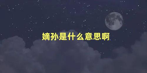 嫡孙是什么意思啊 嫡孙的含义