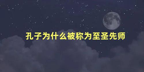 孔子为什么被称为至圣先师