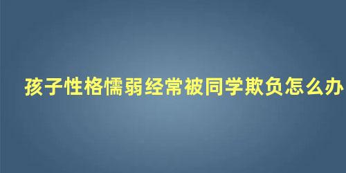 孩子性格懦弱经常被同学欺负怎么办 怎么改变懦弱的性格