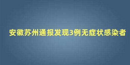 安徽苏州通报发现3例无症状感染者