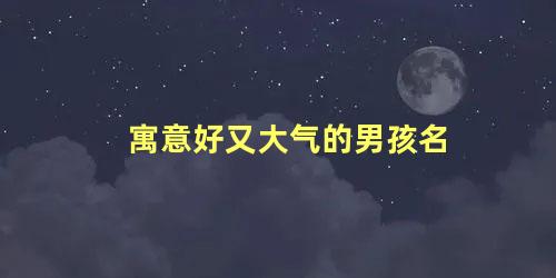 寓意好又大气的男孩名 男孩大气有涵养的名字