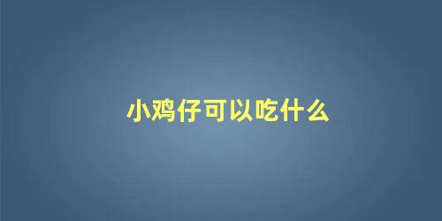 小鸡仔可以吃什么 怎么判断小鸡吃没吃饱