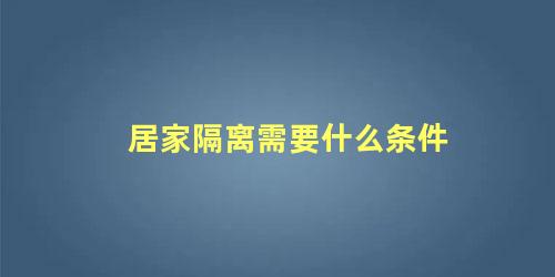 居家隔离需要什么条件