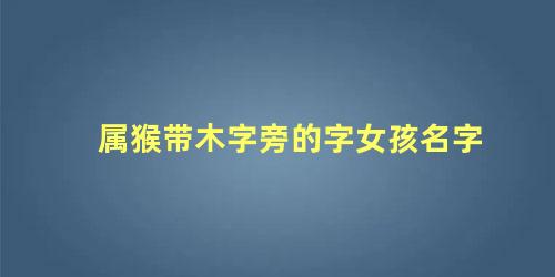 属猴带木字旁的字女孩名字 属猴缺木的女孩