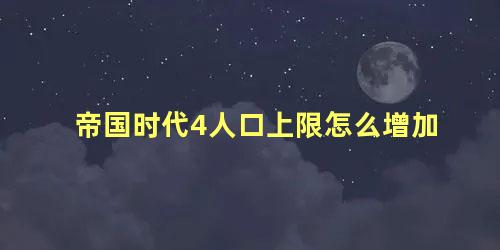 帝国时代4人口上限怎么增加 帝国时代人口满了怎么办