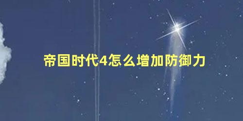 帝国时代4怎么增加防御力 帝国时代3秘籍怎么用