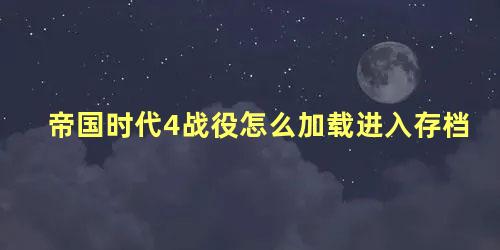 帝国时代4战役怎么加载进入存档 帝国全面战