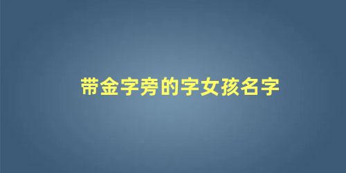 带金字旁的字女孩名字 取名带金字旁的字大