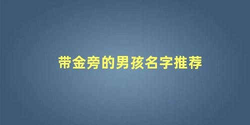 带金旁的男孩名字推荐 金字旁比较旺的字男孩