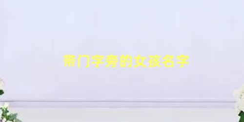 带门字旁的女孩名字 门字框适合做名字的字