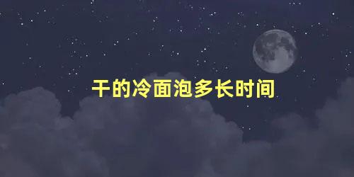 干的冷面泡多长时间 冷面泡多了剩余的怎么