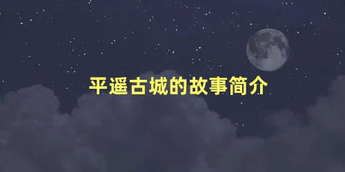 平遥古城的故事简介 山西平遥古城的传说故