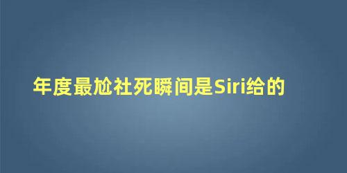 年度最尬社死瞬间是Siri给的