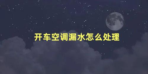 开车空调漏水怎么处理 空调机漏水是怎么回事