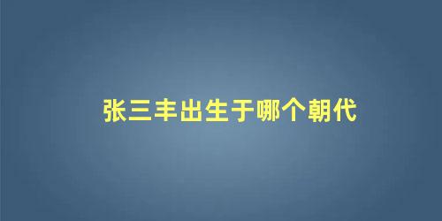 张三丰出生于哪个朝代 张三丰什么时候出生