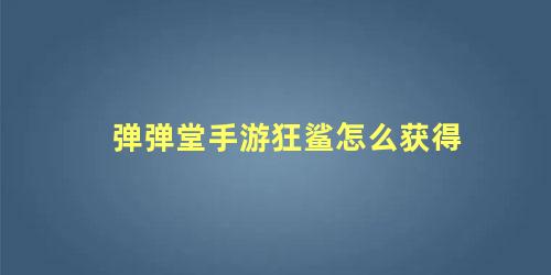 弹弹堂手游狂鲨怎么获得 弹弹堂手游六尾怎么获得