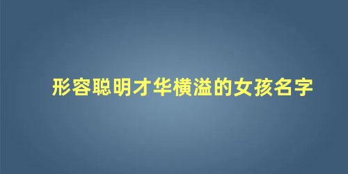 形容聪明才华横溢的女孩名字 女孩名字高贵