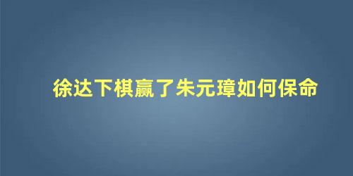 徐达下棋赢了朱元璋如何保命