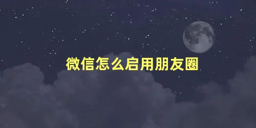 微信怎么启用朋友圈