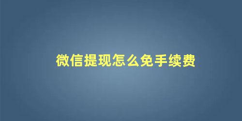 微信提现怎么免手续费 微信余额怎么免费提现