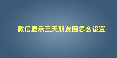 微信显示三天朋友圈怎么设置