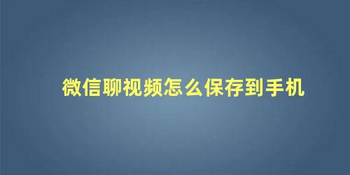 微信聊视频怎么保存到手机