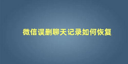 微信误删聊天记录如何恢复 微信清空的聊天记录如何恢复