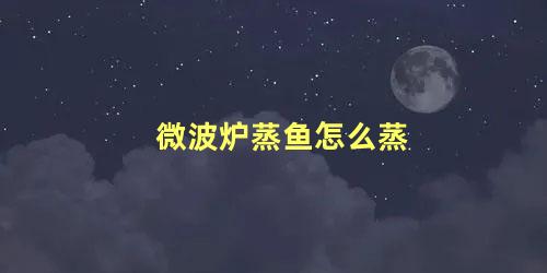 微波炉蒸鱼怎么蒸