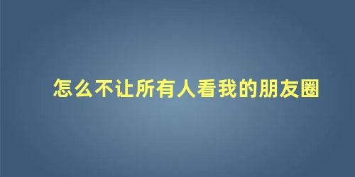 怎么不让所有人看我的朋友圈