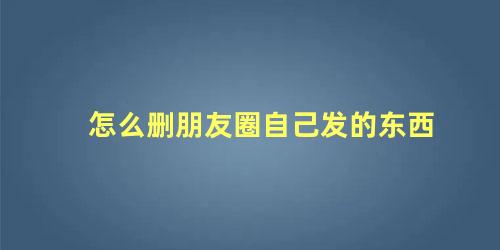 怎么删朋友圈自己发的东西