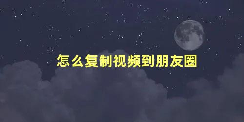 怎么复制视频到朋友圈