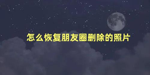 怎么恢复朋友圈删除的照片