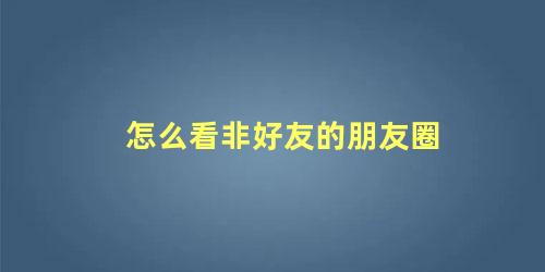 怎么看非好友的朋友圈