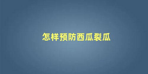 怎样预防西瓜裂瓜 如何预防西瓜“炸裂”