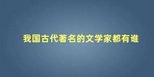 我国古代著名的文学家都有谁