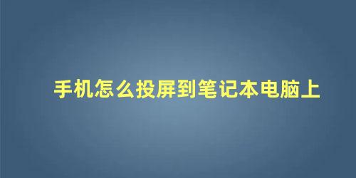 手机怎么投屏到笔记本电脑上 手机能投屏到笔记本上面吗