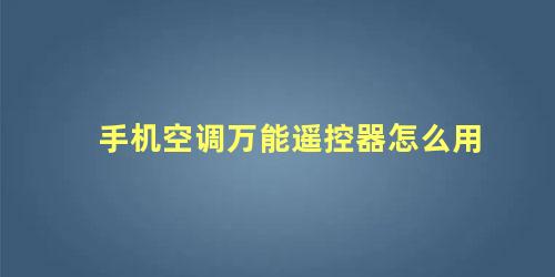 手机空调万能遥控器怎么用 万能空调遥控器怎么配对