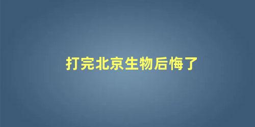 打完北京生物后悔了 为什么小孩都打北京生物