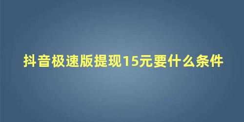 抖音极速版提现15元要什么条件 抖音极速版提现记录在哪