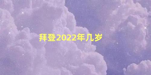 拜登2022年几岁 拜登2024年任期结束