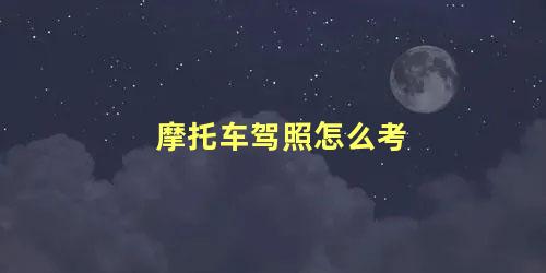 摩托车驾照怎么考 考摩托车驾照需要学多久