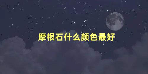 摩根石什么颜色最好 摩根石是哪种宝石