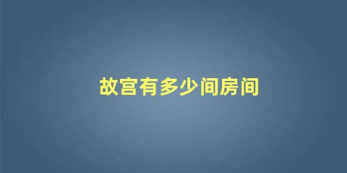 故宫有多少间房间，为什么故宫晚上不能留人