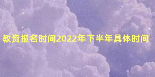 教资报名时间2022年下半年具体时间 考教资需要什么条件