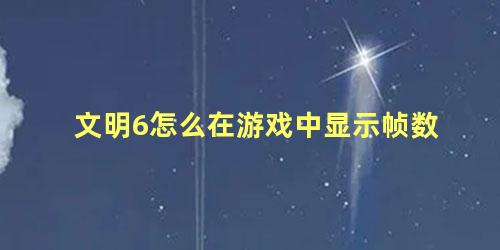 文明6怎么在游戏中显示帧数 文明6帧数限制