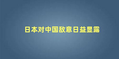 日本对中国敌意日益显露