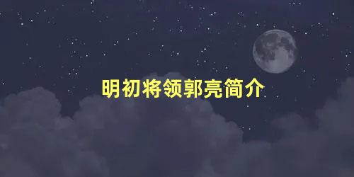 明初将领郭亮简介 为国牺牲的英雄事迹