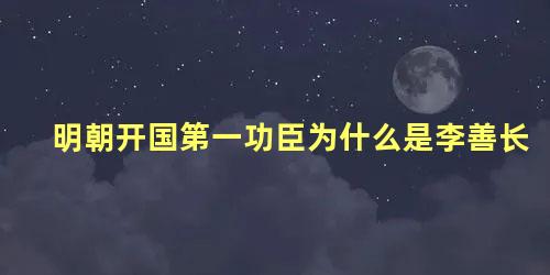 明朝开国第一功臣为什么是李善长 明朝开国