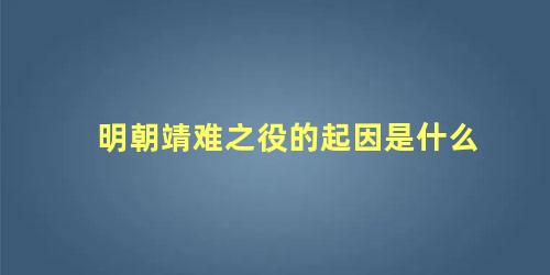 明朝靖难之役的起因是什么 靖难之役的靖难