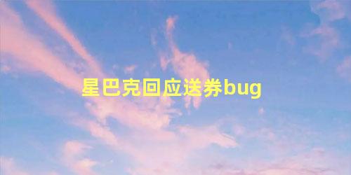 星巴克回应送券bug